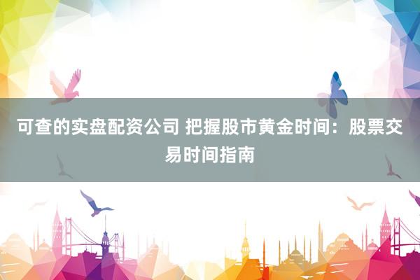 可查的实盘配资公司 把握股市黄金时间：股票交易时间指南