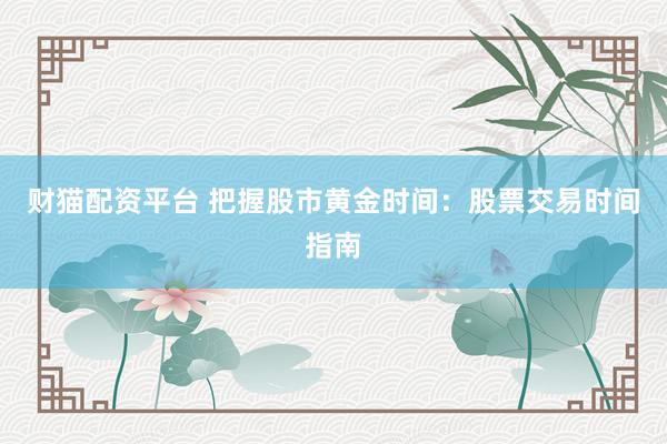 财猫配资平台 把握股市黄金时间：股票交易时间指南