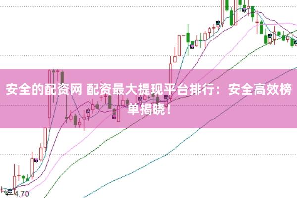 安全的配资网 配资最大提现平台排行：安全高效榜单揭晓！