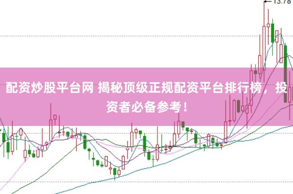 配资炒股平台网 揭秘顶级正规配资平台排行榜，投资者必备参考！