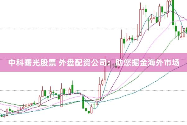 中科曙光股票 外盘配资公司：助您掘金海外市场