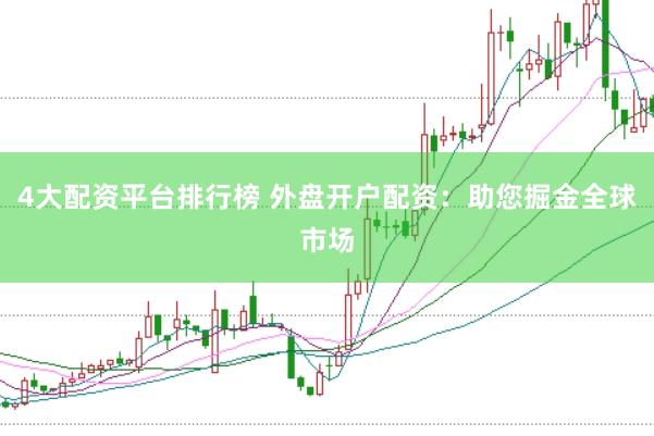 4大配资平台排行榜 外盘开户配资：助您掘金全球市场