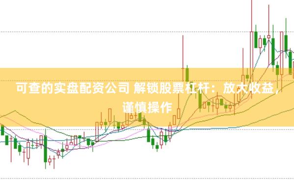 可查的实盘配资公司 解锁股票杠杆：放大收益，谨慎操作
