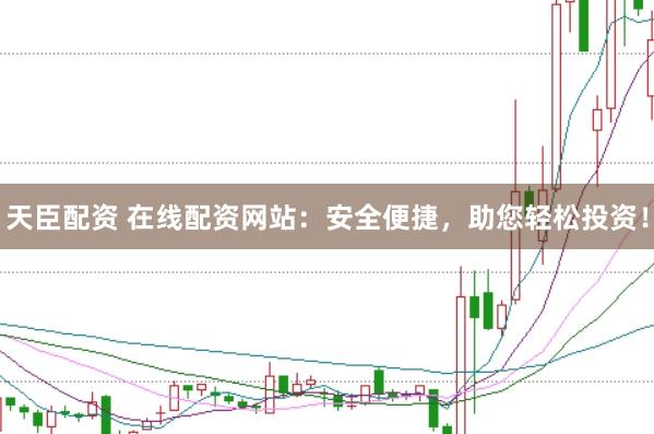 天臣配资 在线配资网站：安全便捷，助您轻松投资！