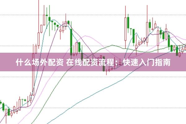 什么场外配资 在线配资流程：快速入门指南