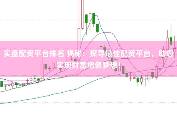 实盘配资平台排名 揭秘：探寻最佳配资平台，助您实现财富增值梦想！