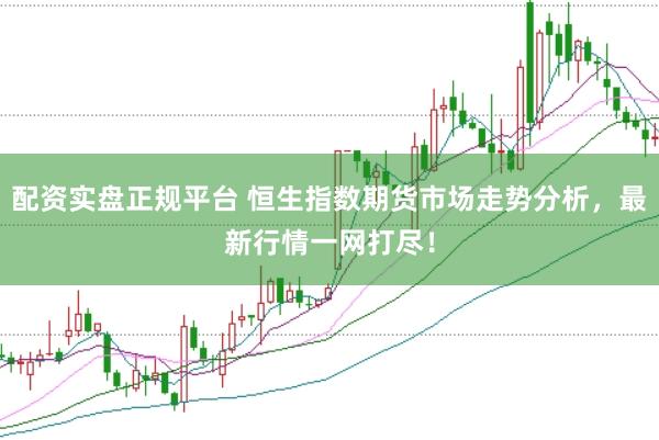 配资实盘正规平台 恒生指数期货市场走势分析，最新行情一网打尽！