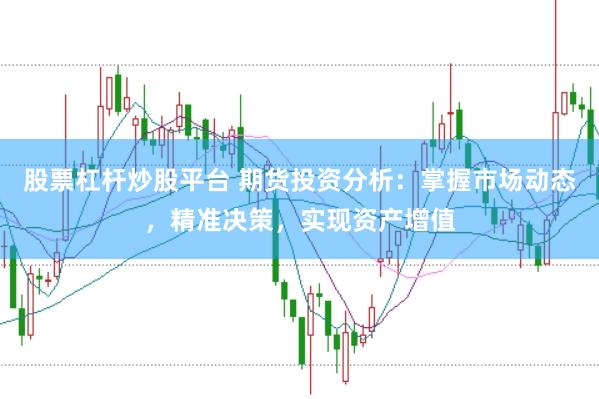 股票杠杆炒股平台 期货投资分析：掌握市场动态，精准决策，实现资产增值