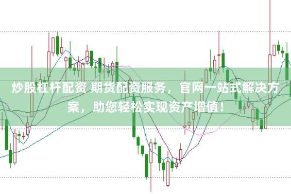 炒股杠杆配资 期货配资服务，官网一站式解决方案，助您轻松实现资产增值！