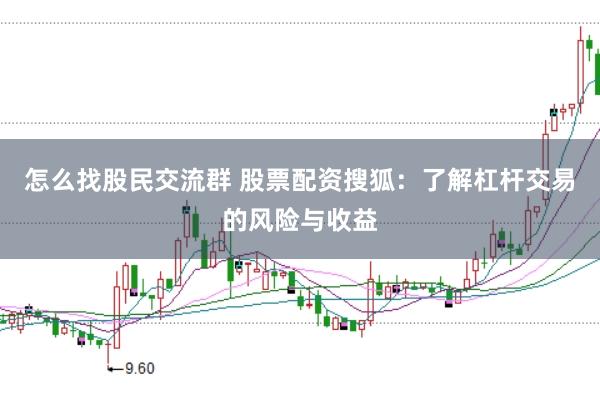 怎么找股民交流群 股票配资搜狐：了解杠杆交易的风险与收益