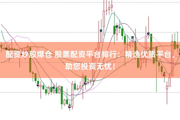 配资炒股爆仓 股票配资平台排行：精选优质平台，助您投资无忧！