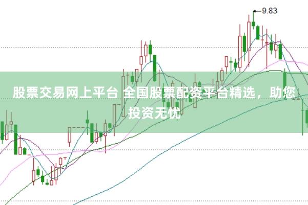 股票交易网上平台 全国股票配资平台精选，助您投资无忧