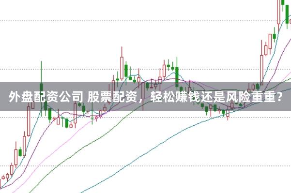 外盘配资公司 股票配资，轻松赚钱还是风险重重？