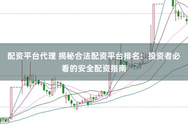 配资平台代理 揭秘合法配资平台排名：投资者必看的安全配资指南