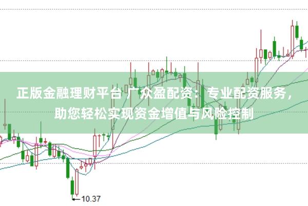 正版金融理财平台 广众盈配资：专业配资服务，助您轻松实现资金增值与风险控制