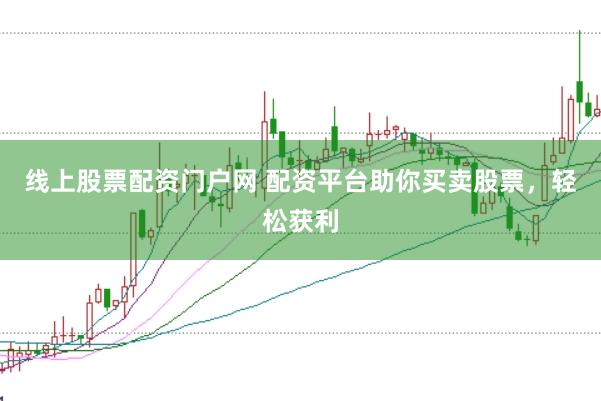 线上股票配资门户网 配资平台助你买卖股票，轻松获利