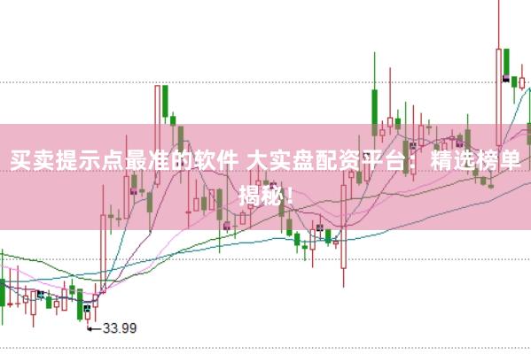 买卖提示点最准的软件 大实盘配资平台：精选榜单揭秘！