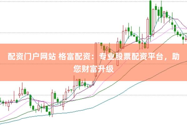 配资门户网站 格富配资：专业股票配资平台，助您财富升级