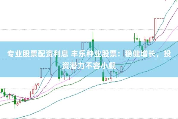 专业股票配资利息 丰乐种业股票：稳健增长，投资潜力不容小觑