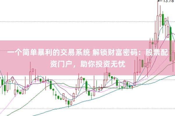 一个简单暴利的交易系统 解锁财富密码：股票配资门户，助你投资无忧