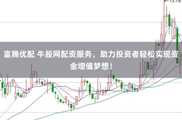 富腾优配 牛股网配资服务，助力投资者轻松实现资金增值梦想！