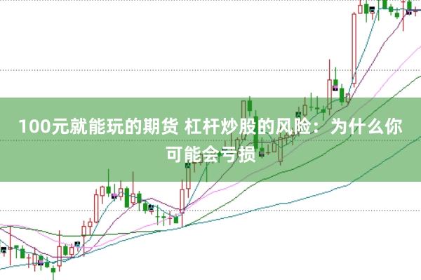 100元就能玩的期货 杠杆炒股的风险：为什么你可能会亏损