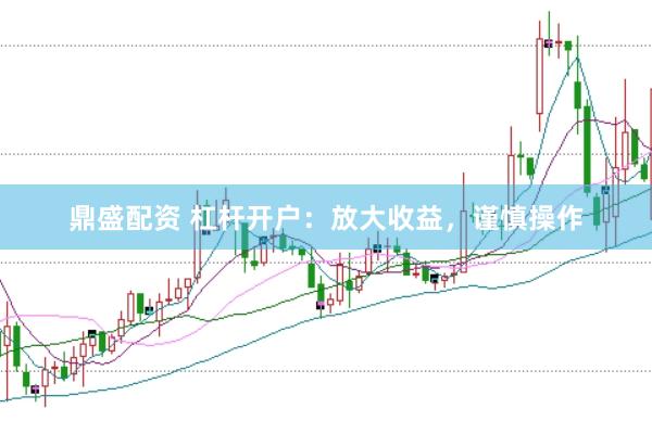 鼎盛配资 杠杆开户：放大收益，谨慎操作