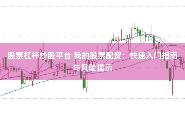 股票杠杆炒股平台 我的股票配资：快速入门指南与风险提示