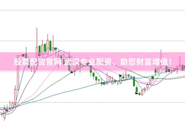 股票配资官网 武汉专业配资，助您财富增值！