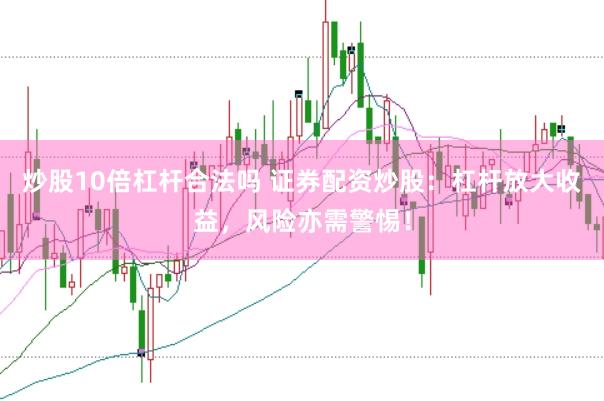 炒股10倍杠杆合法吗 证券配资炒股：杠杆放大收益，风险亦需警惕！