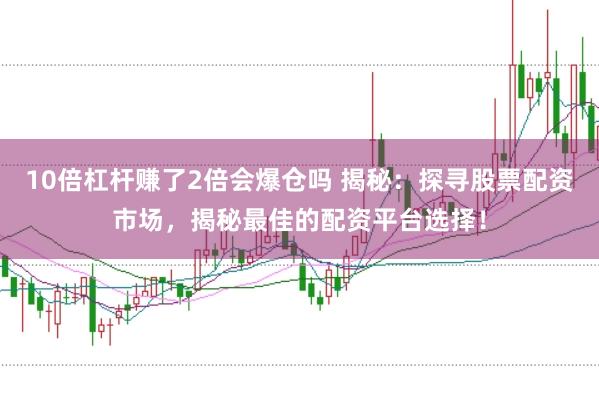 10倍杠杆赚了2倍会爆仓吗 揭秘：探寻股票配资市场，揭秘最佳的配资平台选择！
