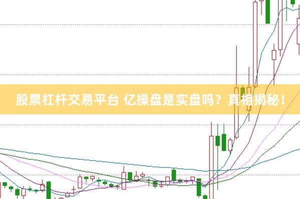 股票杠杆交易平台 亿操盘是实盘吗？真相揭秘！