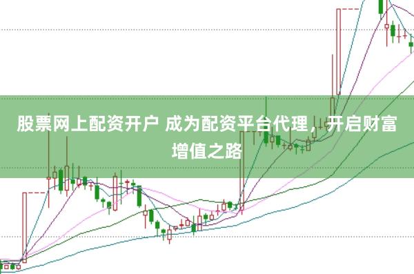 股票网上配资开户 成为配资平台代理，开启财富增值之路