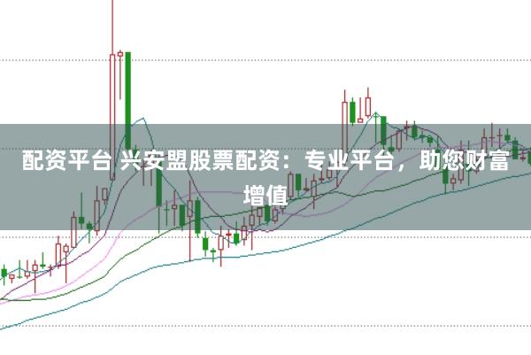 配资平台 兴安盟股票配资：专业平台，助您财富增值