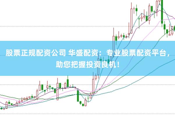 股票正规配资公司 华盛配资：专业股票配资平台，助您把握投资良机！