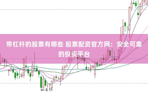 带杠杆的股票有哪些 股票配资官方网：安全可靠的投资平台