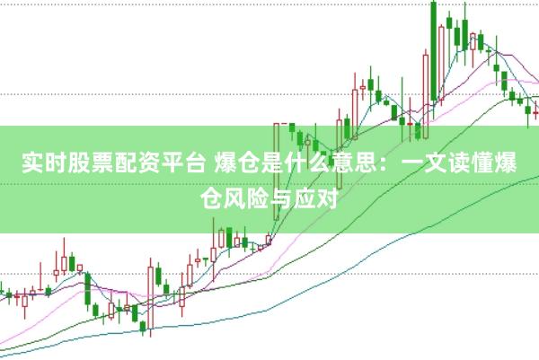 实时股票配资平台 爆仓是什么意思：一文读懂爆仓风险与应对