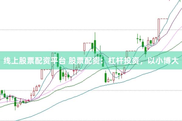 线上股票配资平台 股票配资：杠杆投资，以小博大