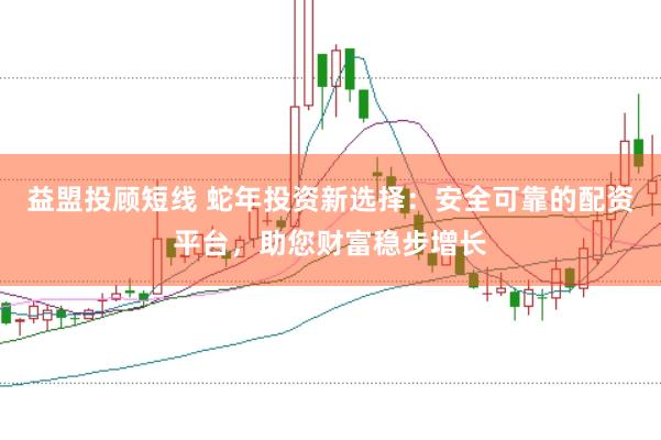益盟投顾短线 蛇年投资新选择：安全可靠的配资平台，助您财富稳步增长