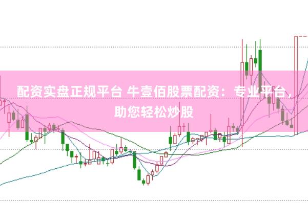 配资实盘正规平台 牛壹佰股票配资：专业平台，助您轻松炒股
