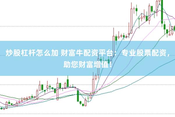 炒股杠杆怎么加 财富牛配资平台：专业股票配资，助您财富增值！