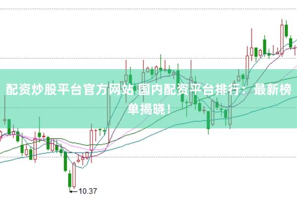 配资炒股平台官方网站 国内配资平台排行：最新榜单揭晓！