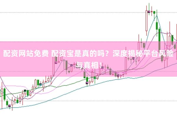 配资网站免费 配资宝是真的吗？深度揭秘平台风险与真相！