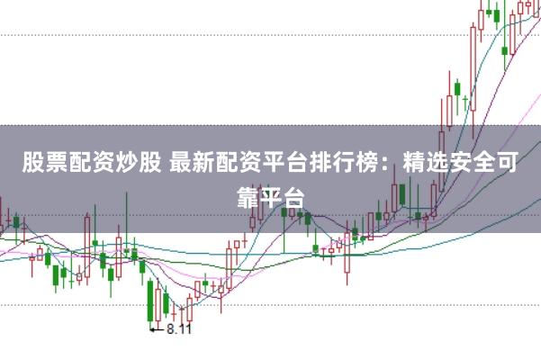 股票配资炒股 最新配资平台排行榜：精选安全可靠平台