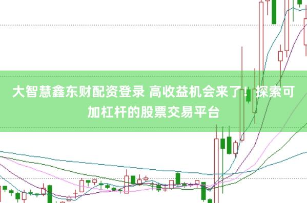 大智慧鑫东财配资登录 高收益机会来了！探索可加杠杆的股票交易平台