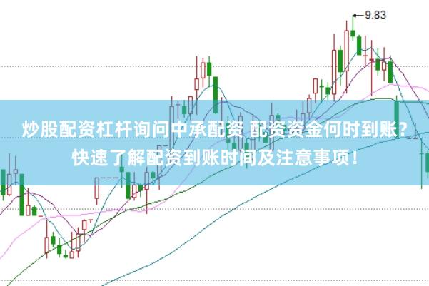 炒股配资杠杆询问中承配资 配资资金何时到账？快速了解配资到账时间及注意事项！