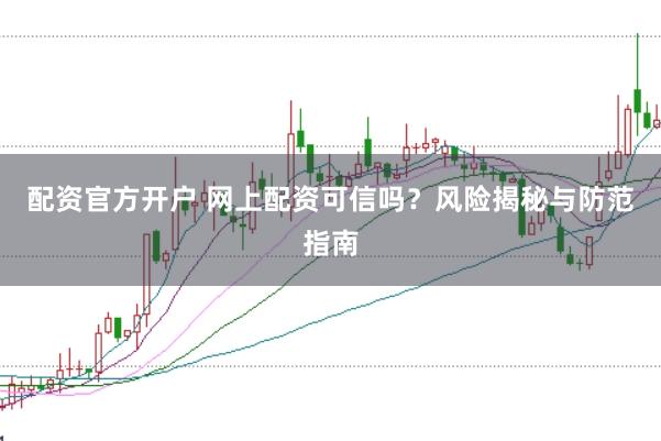 配资官方开户 网上配资可信吗？风险揭秘与防范指南