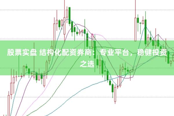 股票实盘 结构化配资券商：专业平台，稳健投资之选