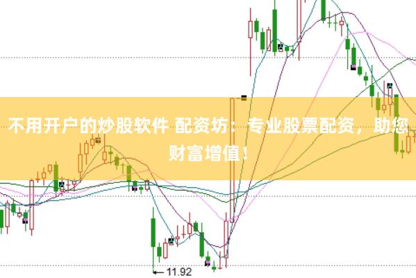 不用开户的炒股软件 配资坊：专业股票配资，助您财富增值！