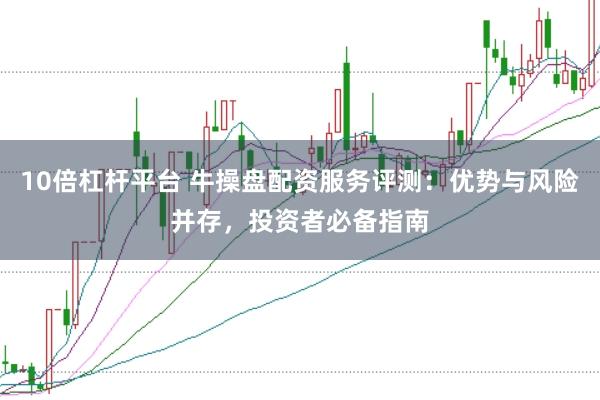 10倍杠杆平台 牛操盘配资服务评测：优势与风险并存，投资者必备指南